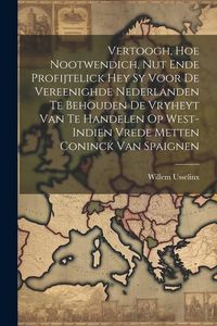Produktbild: Vertoogh, hoe nootwendich, nut ende profijtelick hey sy voor de vereenighde Nederlanden te behouden de Vryheyt van te handelen op West-Indien vrede me