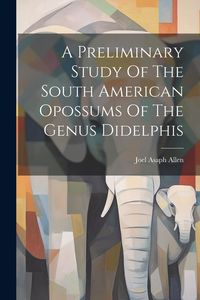 Produktbild: A Preliminary Study Of The South American Opossums Of The Genus Didelphis