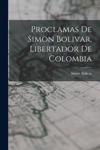 Produktbild: Proclamas De Simon Bolivar, Libertador De Colombia