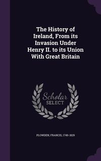 Produktbild: The History of Ireland, from Its Invasion Under Henry II. to Its Union with Great Britain