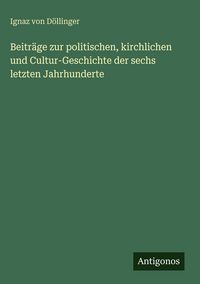 Produktbild: Beitr&auml;ge zur politischen, kirchlichen und Cultur-Geschichte der sechs letzten Jahrhunderte