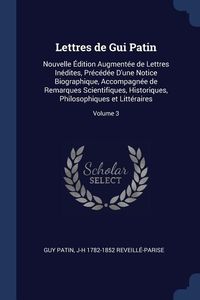 Produktbild: Lettres de Gui Patin: Nouvelle &Eacute;dition Augment&eacute;e de Lettres In&eacute;dites, Pr&eacute;c&eacute;d&eacute;e D'une Notice Biographique, Accompagn&eacute;e de Remarques Scientifi