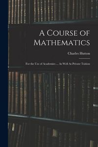 Produktbild: A Course of Mathematics: For the Use of Academies ... As Well As Private Tuition