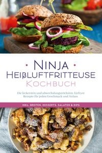 Produktbild: Ninja Hei&szlig;luftfritteuse Kochbuch: Die leckersten und abwechslungsreichsten Airfryer Rezepte f&uuml;r jeden Geschmack und Anlass - inkl. Broten, Desserts, S