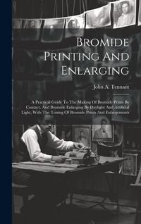 Produktbild: Bromide Printing And Enlarging: A Practical Guide To The Making Of Bromide Prints By Contact, And Bromide Enlarging By Daylight And Artificial Light,