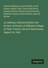 Produktbild: An Address, Delivered Before the Society of Alumni of Williams College, At Their Twenty-Second Anniversary, August 16, 1843