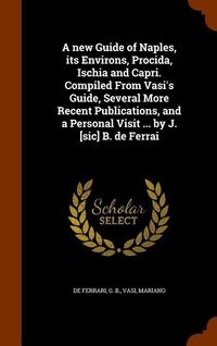 Produktbild: A new Guide of Naples, its Environs, Procida, Ischia and Capri. Compiled From Vasi's Guide, Several More Recent Publications, and a Personal Visit ...
