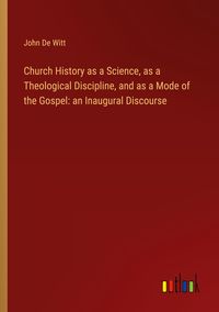 Produktbild: Church History as a Science, as a Theological Discipline, and as a Mode of the Gospel: an Inaugural Discourse