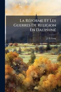 Produktbild: La R&Atilde;(c)forme Et Les Guerres De Religion En Dauphin&Atilde;(c)