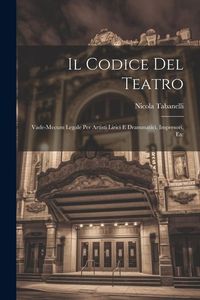 Produktbild: Il Codice Del Teatro: Vade-Mecum Legale Per Artisti Lirici E Drammatici, Impresori, Etc