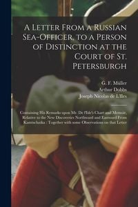 Produktbild: A Letter From a Russian Sea-officer, to a Person of Distinction at the Court of St. Petersburgh [microform]: Containing His Remarks Upon Mr. De L'Isle