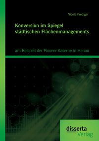 Produktbild: Konversion im Spiegel st&auml;dtischen Fl&auml;chenmanagements: am Beispiel der Pioneer Kaserne in Hanau