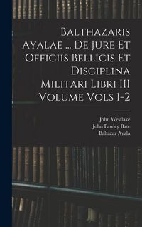 Produktbild: Balthazaris Ayalae ... De Jure et Officiis Bellicis et Disciplina Militari Libri III Volume Vols 1-2