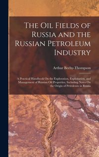 Produktbild: The Oil Fields of Russia and the Russian Petroleum Industry: A Practical Handbook On the Exploration, Exploitation, and Management of Russian Oil Prop