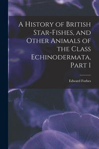 Produktbild: A History of British Star-Fishes, and Other Animals of the Class Echinodermata, Part 1