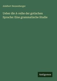 Produktbild: Ueber die A-reihe der gotischen Sprache: Eine grammatische Studie