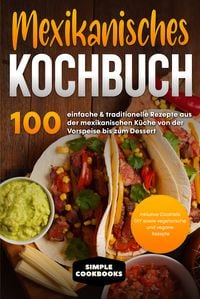 Produktbild: Mexikanisches Kochbuch: 100 einfache & traditionelle Rezepte aus der mexikanischen K&uuml;che von der Vorspeise bis zum Dessert - Inklusive Cocktails DIY sowie vegetarische und vegane Rezepte