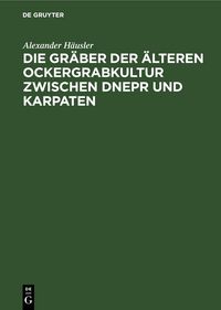 Produktbild: Die Gr&auml;ber der &auml;lteren Ockergrabkultur zwischen Dnepr und Karpaten