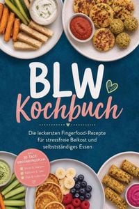 Produktbild: BLW Kochbuch: Die leckersten Fingerfood-Rezepte f&uuml;r stressfreie Beikost und selbstst&auml;ndiges Essen - inkl. 30-Tage-Ern&auml;hrungsplan, Sticks & Stangen, B&auml;llchen & Taler, Dips & Aufstriche