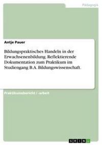 Produktbild: Bildungspraktisches Handeln in der Erwachsenenbildung. Reflektierende Dokumentation zum Praktikum im Studiengang B.A. Bildungswissenschaft.