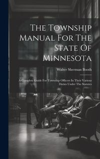Produktbild: The Township Manual For The State Of Minnesota: A Complete Guide For Township Officers In Their Various Duties Under The Statutes