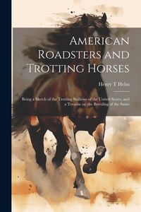 Produktbild: American Roadsters and Trotting Horses: Being a Sketch of the Trotting Stallions of the United States, and a Treatise on the Breeding of the Same