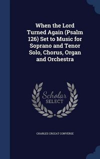 Produktbild: When the Lord Turned Again (Psalm 126) Set to Music for Soprano and Tenor Solo, Chorus, Organ and Orchestra