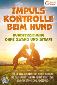 Produktbild: Impulskontrolle beim Hund - Hundeerziehung ohne Zwang und Strafe: Wie Sie Ihren Hund artgerecht zu mehr Gehorsam und Gelassenheit trainieren und das A