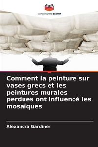 Produktbild: Comment la peinture sur vases grecs et les peintures murales perdues ont influenc&eacute; les mosa&iuml;ques
