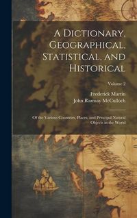 Produktbild: A Dictionary, Geographical, Statistical, and Historical: Of the Various Countries, Places, and Principal Natural Objects in the World; Volume 2