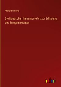 Produktbild: Die Nautischen Instrumente bis zur Erfindung des Spiegelsextanten