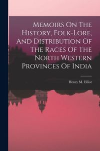 Produktbild: Memoirs On The History, Folk-lore, And Distribution Of The Races Of The North Western Provinces Of India