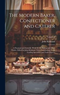 Produktbild: The Modern Baker, Confectioner and Caterer; a Practical and Scientific Work for the Baking and Allied Trades. Edited by John Kirkland. With Contributi