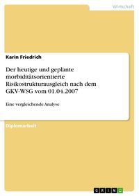 Produktbild: Der heutige und geplante morbidit&auml;tsorientierte Risikostrukturausgleich nach dem GKV-WSG vom 01.04.2007