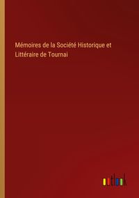 Produktbild: M&eacute;moires de la Soci&eacute;t&eacute; Historique et Litt&eacute;raire de Tournai