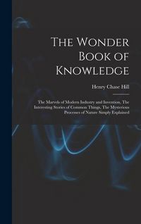 Produktbild: The Wonder Book of Knowledge: The Marvels of Modern Industry and Invention, The Interesting Stories of Common Things, The Mysterious Processes of Na