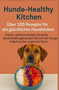 Produktbild: Hunde-Healthy Kitchen: &Uuml;ber 100 Rezepte f&uuml;r ein gl&uuml;ckliches Hundeleben (Tolles Geschenk f&uuml;r frischkochende Hundebesitzer)