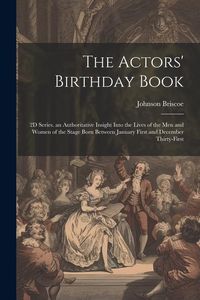 Produktbild: The Actors' Birthday Book: 2D Series. an Authoritative Insight Into the Lives of the Men and Women of the Stage Born Between January First and De