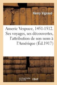 Produktbild: Americ Vespuce, 1451-1512. Sa biographie, sa vie, ses voyages, ses d&eacute;couvertes