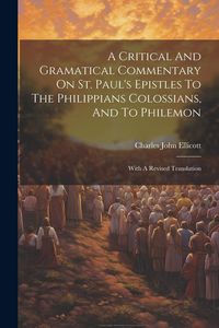 Produktbild: A Critical And Gramatical Commentary On St. Paul's Epistles To The Philippians Colossians, And To Philemon: With A Revised Translation