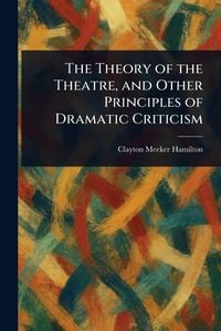 Produktbild: The Theory of the Theatre, and Other Principles of Dramatic Criticism