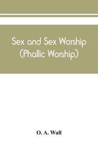 Produktbild: Sex and sex worship (phallic worship); a scientific treatise on sex, its nature and function, and its influence on art, science, architecture, and rel