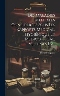 Produktbild: Des Maladies Mentales Consid&eacute;r&eacute;es Sous Les Rapports M&eacute;dical, Hygi&eacute;nique Et M&eacute;dico-l&eacute;gal, Volumes 1-2...