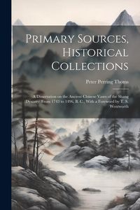 Produktbild: Primary Sources, Historical Collections: A Dissertation on the Ancient Chinese Vases of the Shang Dynasty: From 1743 to 1496, B. C., With a Foreword b