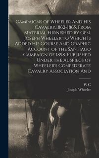 Produktbild: Campaigns of Wheeler And his Cavalry.1862-1865, From Material Furnished by Gen. Joseph Wheeler to Which is Added his Course And Graphic Account of the