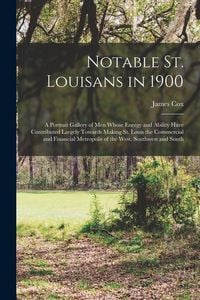 Produktbild: Notable St. Louisans in 1900; a Portrait Gallery of men Whose Energy and Ability Have Contributed Largely Towards Making St. Louis the Commercial and