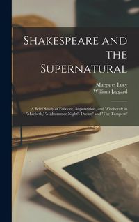 Produktbild: Shakespeare and the Supernatural; a Brief Study of Folklore, Superstition, and Witchcraft in 'Macbeth, ' 'Midsummer Night's Dream' and 'The Tempest, '
