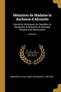 Produktbild: M&eacute;moires de Madame la duchesse d'Abrant&egrave;s: Souvenirs historiques sur Napol&eacute;on, la R&eacute;volution, le Directoire, le Consulat, l'Empire et la Restauration;