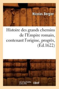 Produktbild: Histoire des grands chemins de l'Empire romain , contenant l'origine, progr&egrave;s, (&Eacute;d.1622)