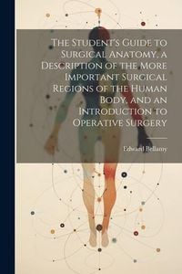 Bild vom Artikel The Student's Guide to Surgical Anatomy, a Description of the More Important Surgical Regions of the Human Body, and an Introduction to Operative Surg vom Autor Edward Bellamy